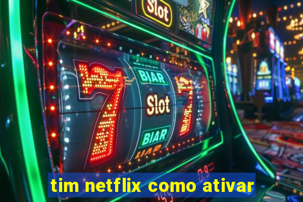 tim netflix como ativar